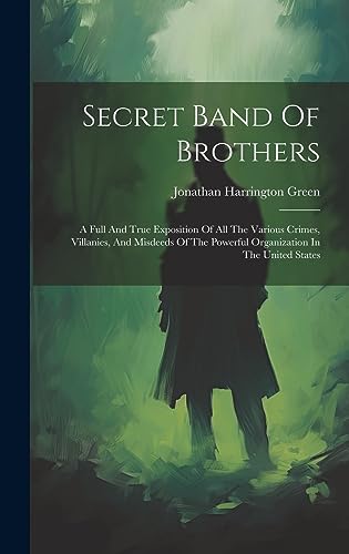 Imagen de archivo de Secret Band Of Brothers: A Full And True Exposition Of All The Various Crimes, Villanies, And Misdeeds Of The Powerful Organization In The United States a la venta por Ria Christie Collections