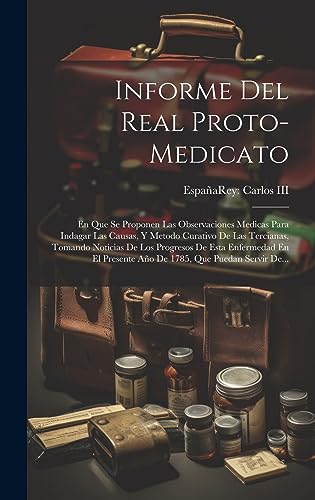 Imagen de archivo de Informe Del Real Proto-medicato: En Que Se Proponen Las Observaciones Medicas Para Indagar Las Causas, Y Metodo Curativo De Las Tercianas, Tomando Noticias De Los Progresos De Esta Enfermedad En El Presente Año De 1785, Que Puedan Servir De. a la venta por THE SAINT BOOKSTORE