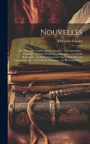 9781020417139: Nouvelles: Par Thophile Gautier. (inhalt: Fortunio. - La Toison D'or. - Omphale. - Le Petit Chien De La Marquise. - Le Nid De Rossignols. - La Morte ... Une Nuit De Clopatre. - Le Roi Candaule.)...