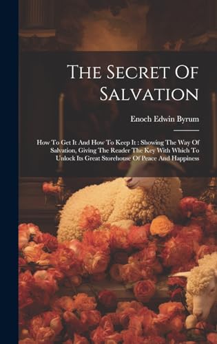 Stock image for The Secret Of Salvation: How To Get It And How To Keep It: Showing The Way Of Salvation, Giving The Reader The Key With Which To Unlock Its Great Storehouse Of Peace And Happiness for sale by THE SAINT BOOKSTORE