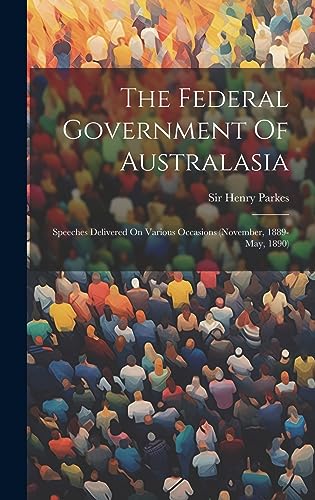 Imagen de archivo de The Federal Government Of Australasia: Speeches Delivered On Various Occasions (november, 1889-may, 1890) a la venta por THE SAINT BOOKSTORE