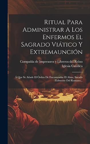 Imagen de archivo de RITUAL PARA ADMINISTRAR A LOS ENFERMOS EL SAGRADO VITICO Y EXTREMAUNCIN. A  QUE SE AADE EL ORDEN DE ENCOMENDAR EL ALMA, SACADO FIELMENTE DEL ROMANO. a la venta por KALAMO LIBROS, S.L.