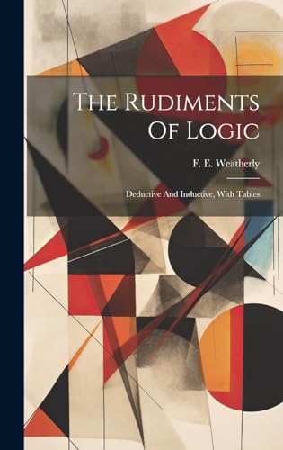 Beispielbild fr The Rudiments Of Logic: Deductive And Inductive, With Tables zum Verkauf von Ria Christie Collections