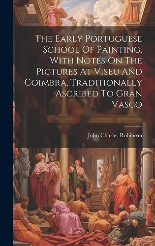 Imagen de archivo de The Early Portuguese School Of Painting, With Notes On The Pictures At Viseu And Coimbra, Traditionally Ascribed To Gran Vasco a la venta por PBShop.store US