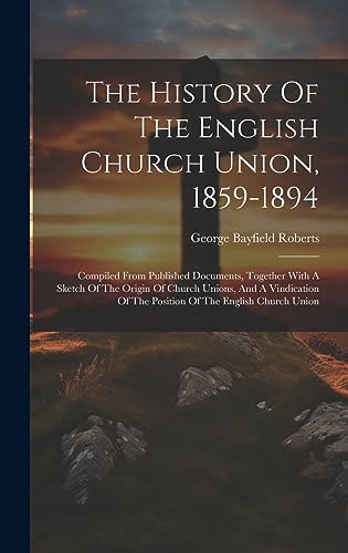 Beispielbild fr The History Of The English Church Union, 1859-1894: Compiled From Published Documents, Together With A Sketch Of The Origin Of Church Unions, And A Vindication Of The Position Of The English Church Union zum Verkauf von THE SAINT BOOKSTORE