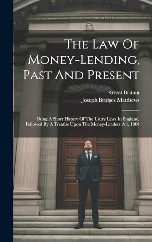 Imagen de archivo de The Law Of Money-lending, Past And Present: Being A Short History Of The Usury Laws In England, Followed By A Treatise Upon The Money-lenders Act, 1900 a la venta por THE SAINT BOOKSTORE