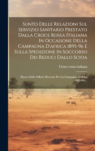 Stock image for Sunto Delle Relazioni Sul Servizio Sanitario Prestato Dalla Croce Rossa Italiana In Occasione Della Campagna D'africa 1895-96 E Sulla Spedizione In . D'africa 1895-96: . (Italian Edition) for sale by California Books