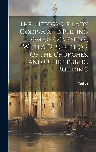 9781020426247: The History Of Lady Godiva And Peeping Tom Of Coventry, With A Description Of The Churches, And Other Public Building