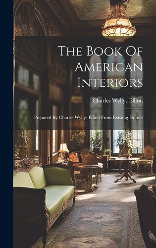 Imagen de archivo de The Book Of American Interiors: Prepared By Charles Wyllys Elliott From Existing Houses a la venta por GreatBookPrices