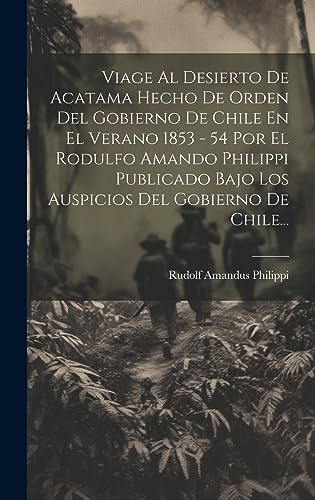 Imagen de archivo de Viage Al Desierto De Acatama Hecho De Orden Del Gobierno De Chile En El Verano 1853 - 54 Por El Rodulfo Amando Philippi Publicado Bajo Los Auspicios Del Gobierno De Chile. a la venta por PBShop.store US