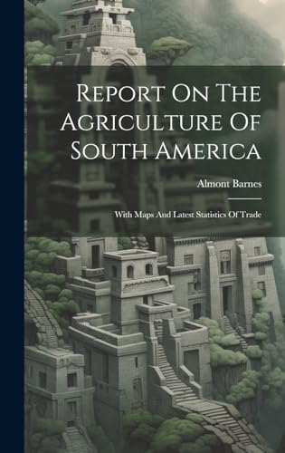 Stock image for Report On The Agriculture Of South America: With Maps And Latest Statistics Of Trade for sale by THE SAINT BOOKSTORE