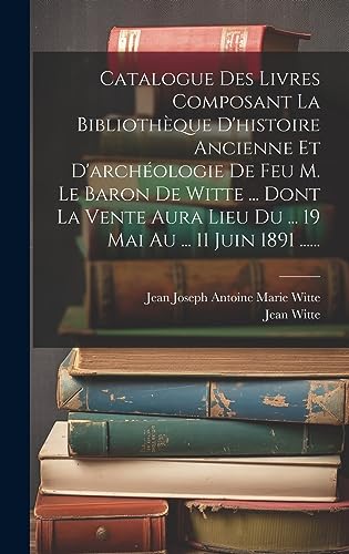 Stock image for Catalogue Des Livres Composant La Biblioth?que D'histoire Ancienne Et D'arch?ologie De Feu M. Le Baron De Witte . Dont La Vente Aura Lieu Du . 19 Mai Au . 11 Juin 1891 . for sale by PBShop.store US