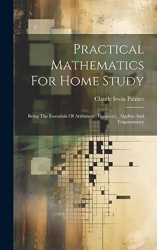 Beispielbild fr Practical Mathematics For Home Study: Being The Essentials Of Arithmetic, Geometry, Algebra And Trigonometry zum Verkauf von ThriftBooks-Dallas