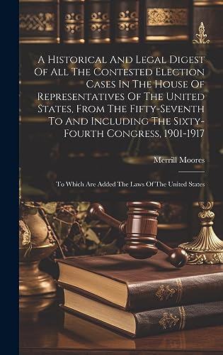 9781020460470: A Historical And Legal Digest Of All The Contested Election Cases In The House Of Representatives Of The United States, From The Fifty-seventh To And ... Which Are Added The Laws Of The United States
