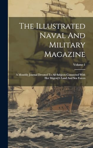 Imagen de archivo de The Illustrated Naval And Military Magazine: A Monthly Journal Devoted To All Subjects Connected With Her Majesty's Land And Sea Forces; Volume 1 a la venta por THE SAINT BOOKSTORE