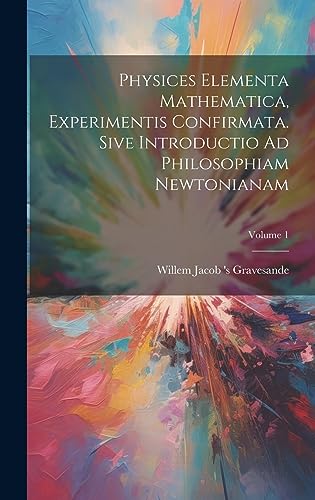 9781020462832: Physices Elementa Mathematica, Experimentis Confirmata. Sive Introductio Ad Philosophiam Newtonianam; Volume 1