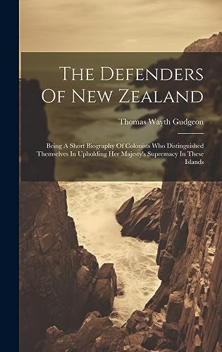 Imagen de archivo de The Defenders Of New Zealand: Being A Short Biography Of Colonists Who Distinguished Themselves In Upholding Her Majesty's Supremacy In These Islands a la venta por THE SAINT BOOKSTORE