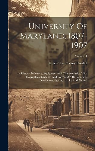 Stock image for University Of Maryland, 1807-1907: Its History, Influence, Equipment And Characteristics, With Biographical Sketches And Portraits Of Its Founders, Benefactors, Egents, Faculty And Alumni; Volume 1 for sale by THE SAINT BOOKSTORE