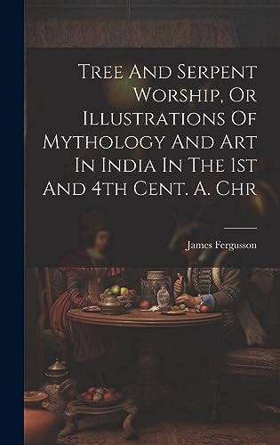 Beispielbild fr Tree And Serpent Worship, Or Illustrations Of Mythology And Art In India In The 1st And 4th Cent. A. Chr zum Verkauf von THE SAINT BOOKSTORE