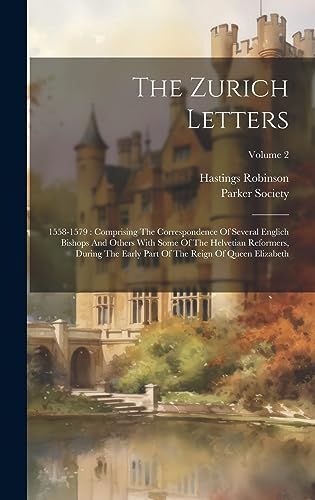 Beispielbild fr The Zurich Letters: 1558-1579: Comprising The Correspondence Of Several Englich Bishops And Others With Some Of The Helvetian Reformers, During The Early Part Of The Reign Of Queen Elizabeth; Volume 2 zum Verkauf von THE SAINT BOOKSTORE