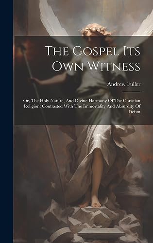 Stock image for The Gospel Its Own Witness: Or, The Holy Nature, And Divine Harmony Of The Christian Religion: Contrasted With The Immortality And Absurdity Of De for sale by GreatBookPrices