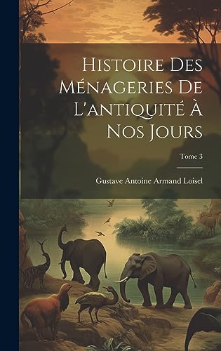 Stock image for Histoire des m nageries de l'antiquit  nos jours; Tome 3 for sale by THE SAINT BOOKSTORE