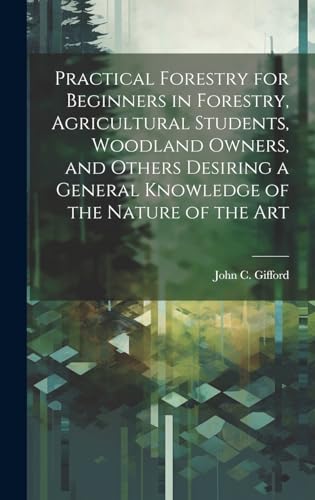 Beispielbild fr Practical Forestry for Beginners in Forestry, Agricultural Students, Woodland Owners, and Others Desiring a General Knowledge of the Nature of the Art zum Verkauf von THE SAINT BOOKSTORE