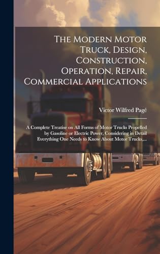 Stock image for The Modern Motor Truck, Design, Construction, Operation, Repair, Commercial Applications: A Complete Treatise on All Forms of Motor Trucks Propelled b for sale by GreatBookPrices
