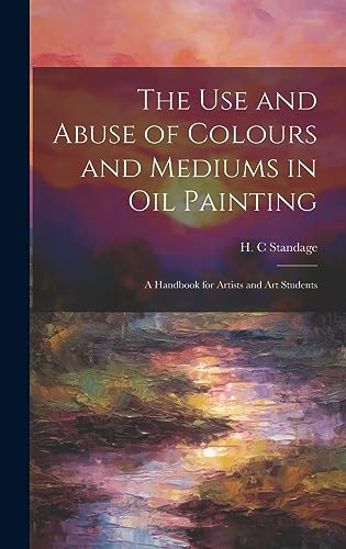 Beispielbild fr The Use and Abuse of Colours and Mediums in Oil Painting: A Handbook for Artists and Art Students zum Verkauf von GreatBookPrices