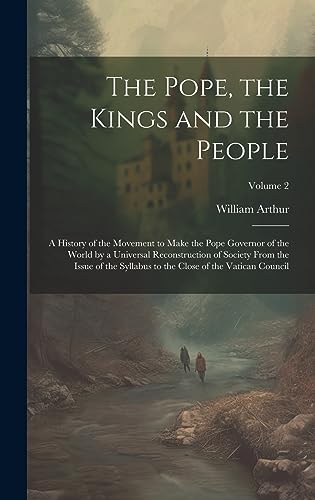 Beispielbild fr The Pope, the Kings and the People; a History of the Movement to Make the Pope Governor of the World by a Universal Reconstruction of Society From the Issue of the Syllabus to the Close of the Vatican Council; Volume 2 zum Verkauf von THE SAINT BOOKSTORE