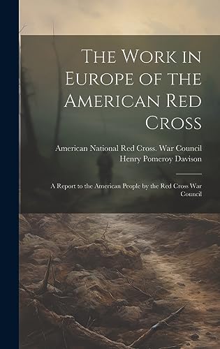Stock image for The Work in Europe of the American Red Cross; a Report to the American People by the Red Cross War Council for sale by GreatBookPrices