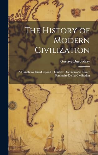 Imagen de archivo de The History of Modern Civilization: A Handbook Based Upon H. Gustave Ducoudray's Histoire Sommaire De La Civilisation a la venta por THE SAINT BOOKSTORE