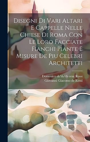 9781020500657: Disegni di vari altari e cappelle nelle chiese di Roma con le loro facciate fianchi piante e misure de piu celebri architetti (Italian Edition)