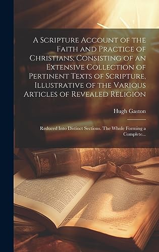 Stock image for A Scripture Account of the Faith and Practice of Christians; Consisting of an Extensive Collection of Pertinent Texts of Scripture, Illustrative of the Various Articles of Revealed Religion for sale by PBShop.store US