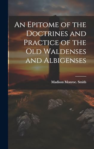 Stock image for An Epitome of the Doctrines and Practice of the Old Waldenses and Albigenses for sale by THE SAINT BOOKSTORE