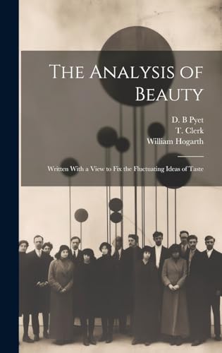 Stock image for The Analysis of Beauty: Written With a View to Fix the Fluctuating Ideas of Taste for sale by GreatBookPrices