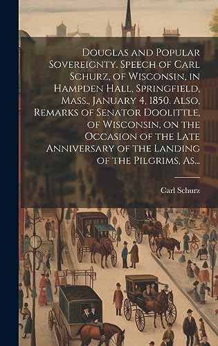 Stock image for Douglas and Popular Sovereignty. Speech of Carl Schurz, of Wisconsin, in Hampden Hall, Springfield, Mass., January 4, 1850. Also, Remarks of Senator Doolittle, of Wisconsin, on the Occasion of the Late Anniversary of the Landing of the Pilgrims, As. for sale by THE SAINT BOOKSTORE