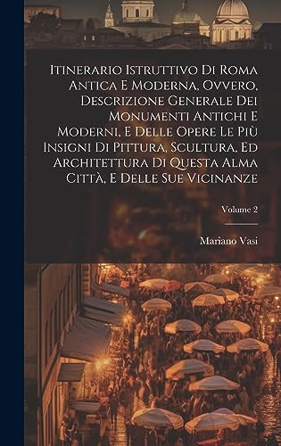 Imagen de archivo de Itinerario istruttivo di Roma antica e moderna, ovvero, Descrizione generale dei monumenti antichi e moderni, e delle opere le piu? insigni di pittura, scultura, ed architettura di questa alma citta?, e delle sue vicinanze; Volume 2 a la venta por THE SAINT BOOKSTORE