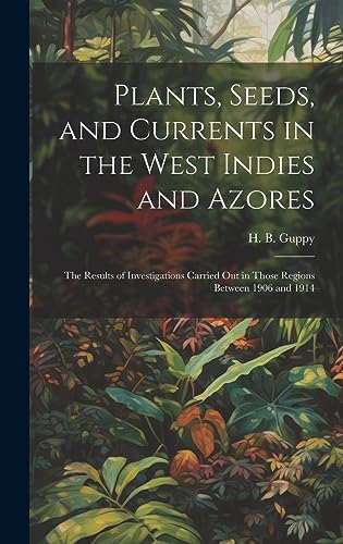 Imagen de archivo de Plants, Seeds, and Currents in the West Indies and Azores; the Results of Investigations Carried out in Those Regions Between 1906 and 1914 a la venta por GreatBookPrices