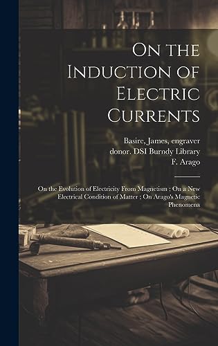 Stock image for On the Induction of Electric Currents; On the Evolution of Electricity From Magnetism; On a New Electrical Condition of Matter; On Arago's Magnetic Phenomena for sale by PBShop.store US