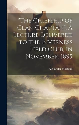 Imagen de archivo de The Chiefship of Clan Chattan". A Lecture Delivered to the Inverness Field Club, in November, 1895 a la venta por THE SAINT BOOKSTORE