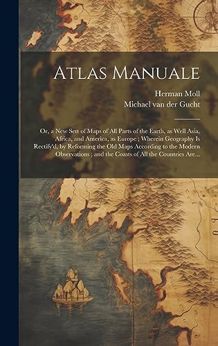 Imagen de archivo de Atlas Manuale: or, a New Sett of Maps of All Parts of the Earth, as Well Asia, Africa, and America, as Europe; Wherein Geography is Rectify'd, by Reforming the Old Maps According to the Modern Observations; and the Coasts of All the Countries Are. a la venta por THE SAINT BOOKSTORE