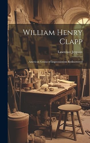 Imagen de archivo de William Henry Clapp: American Genius of Impressionism Rediscovered a la venta por California Books