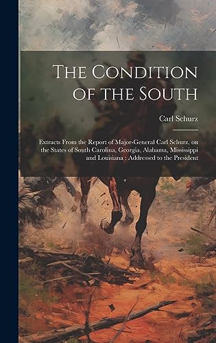 Stock image for The Condition of the South: Extracts From the Report of Major-General Carl Schurz, on the States of South Carolina, Georgia, Alabama, Mississippi and Louisiana: Addressed to the President for sale by THE SAINT BOOKSTORE