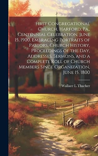 Stock image for First Congregational Church, Harford, Pa., Centennial Celebration, June 15, 1900. Embracing Portraits of Pastors, Church History, Proceedings of the Day, Addresses, Sermons, and a Complete Roll of Church Members Since Organization, June 15, 1800 for sale by THE SAINT BOOKSTORE