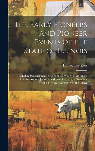 Stock image for The Early Pioneers and Pioneer Events of the State of Illinois: Including Personal Recollections of the Writer; of Abraham Lincoln, Andrew Jackson, and Peter Cartwright, Together With a Brief Autobiography of the Writer for sale by THE SAINT BOOKSTORE
