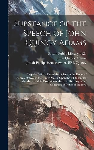 Stock image for Substance of the Speech of John Quincy Adams: Together With a Part of the Debate in the House of Representatives of the United States, Upon the Bill to Ensure the More Faithful Execution of the Laws Relating to the Collection of Duties on Imports for sale by THE SAINT BOOKSTORE