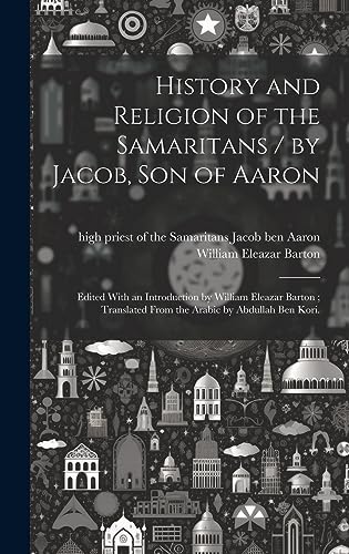 Stock image for History and Religion of the Samaritans / by Jacob, Son of Aaron; Edited With an Introduction by William Eleazar Barton; Translated From the Arabic by Abdullah Ben Kori. for sale by THE SAINT BOOKSTORE