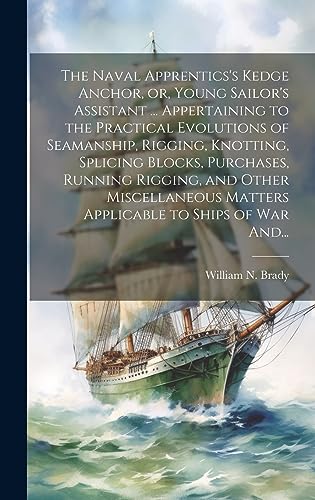 9781020522659: The Naval Apprentics's Kedge Anchor, or, Young Sailor's Assistant ... Appertaining to the Practical Evolutions of Seamanship, Rigging, Knotting, ... Matters Applicable to Ships of War And...