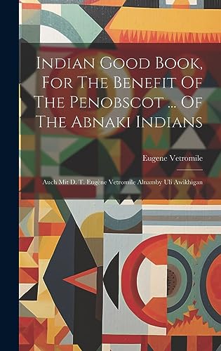 Imagen de archivo de Indian Good Book, For The Benefit Of The Penobscot . Of The Abnaki Indians: Auch Mit D. T. Eugne Vetromile Alnamby Uli Awikhigan a la venta por GreatBookPrices